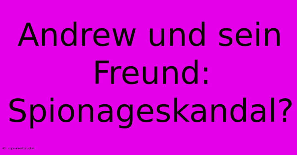 Andrew Und Sein Freund: Spionageskandal?