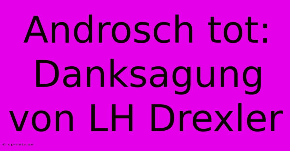 Androsch Tot: Danksagung Von LH Drexler