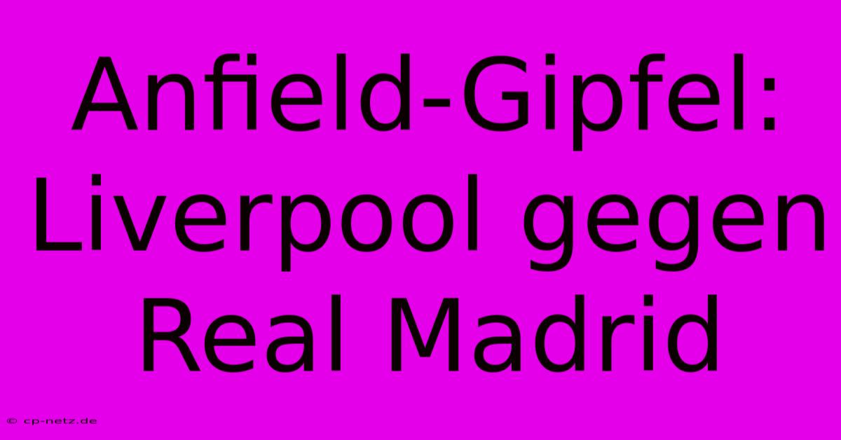 Anfield-Gipfel: Liverpool Gegen Real Madrid