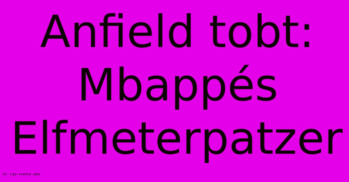 Anfield Tobt: Mbappés Elfmeterpatzer