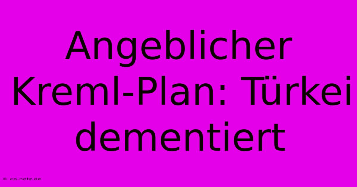 Angeblicher Kreml-Plan: Türkei Dementiert