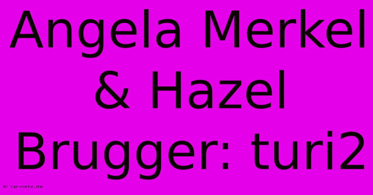 Angela Merkel & Hazel Brugger: Turi2