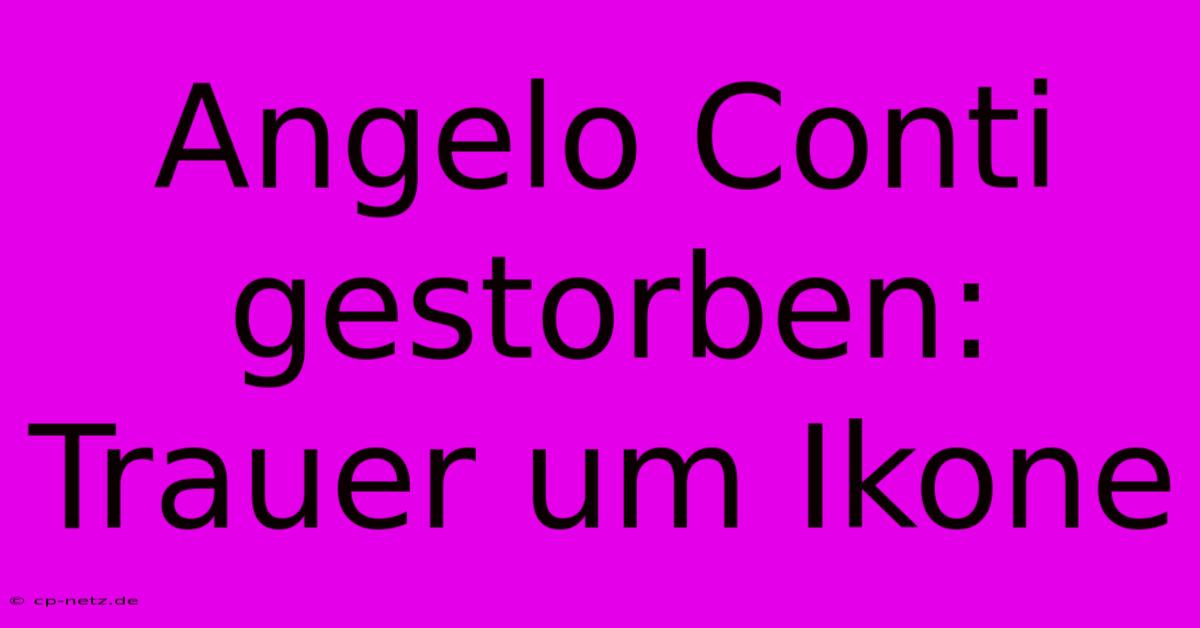 Angelo Conti Gestorben: Trauer Um Ikone