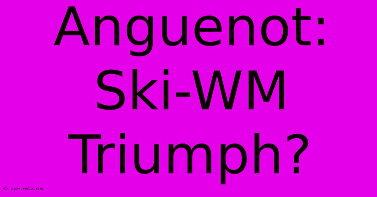 Anguenot: Ski-WM Triumph?