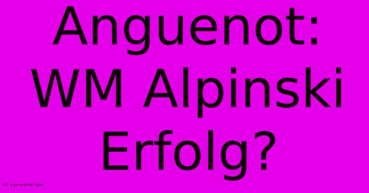 Anguenot:  WM Alpinski  Erfolg?