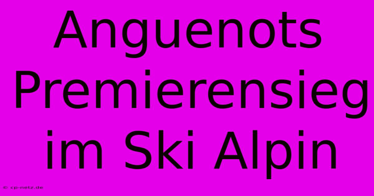 Anguenots Premierensieg Im Ski Alpin