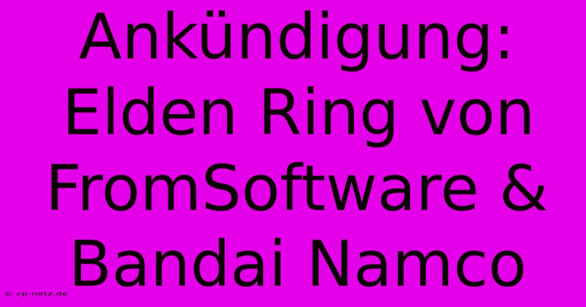 Ankündigung: Elden Ring Von FromSoftware & Bandai Namco