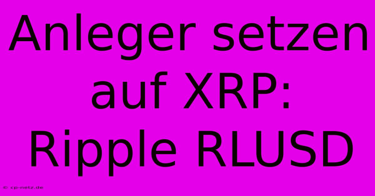 Anleger Setzen Auf XRP: Ripple RLUSD