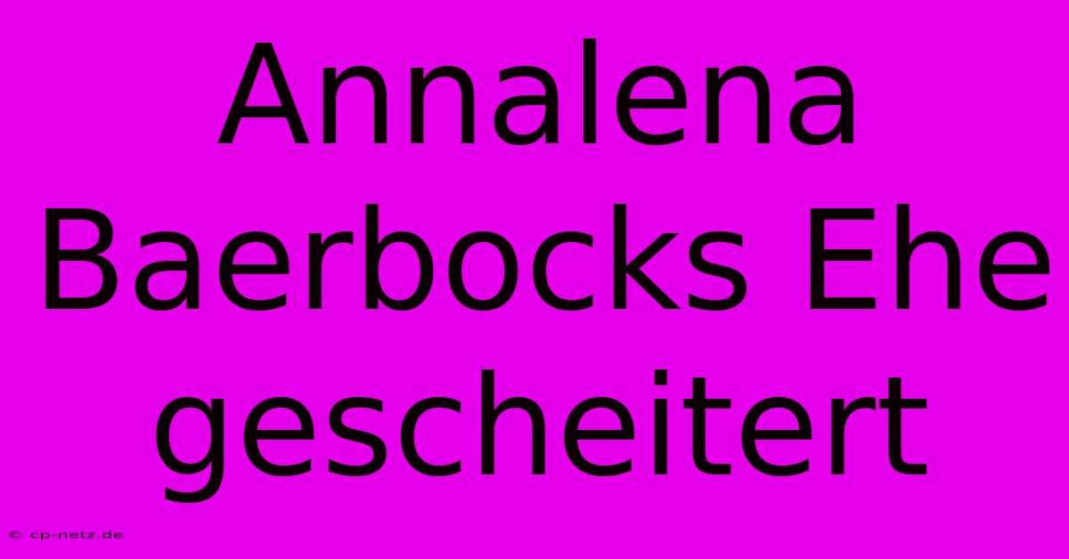 Annalena Baerbocks Ehe Gescheitert