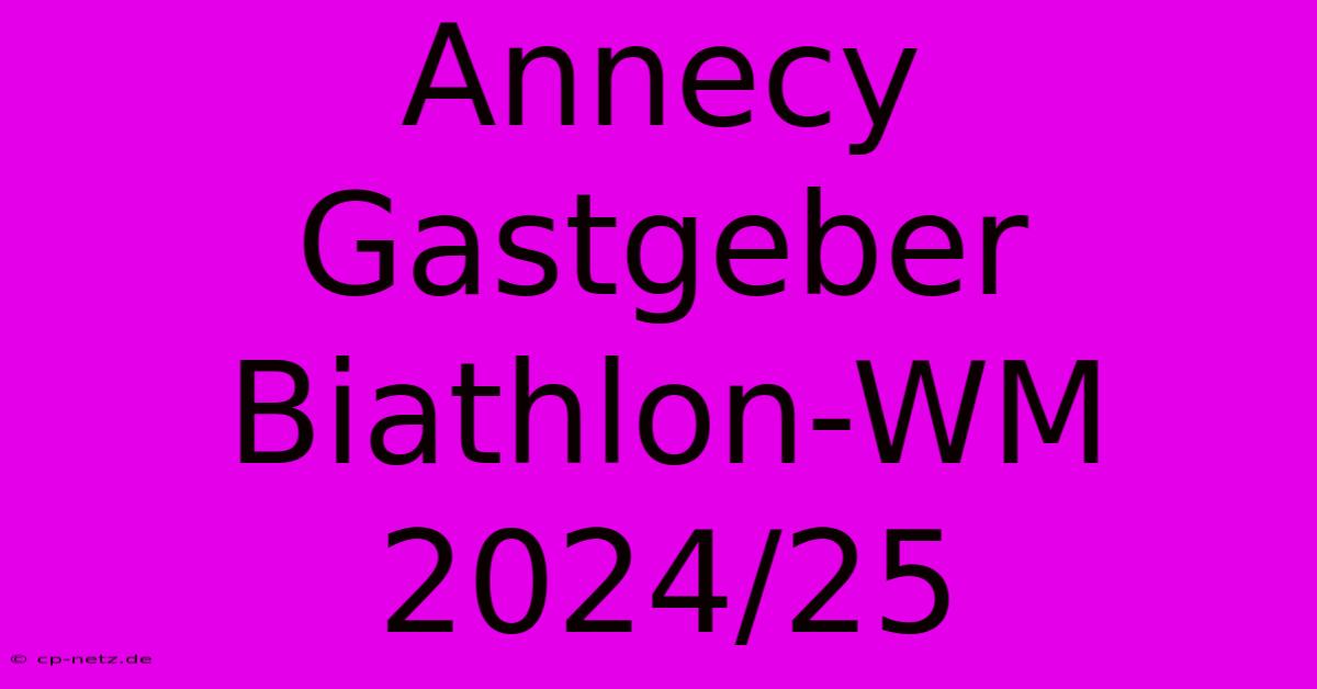 Annecy Gastgeber Biathlon-WM 2024/25