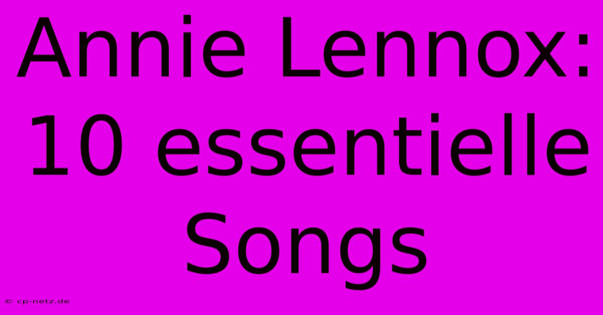 Annie Lennox: 10 Essentielle Songs