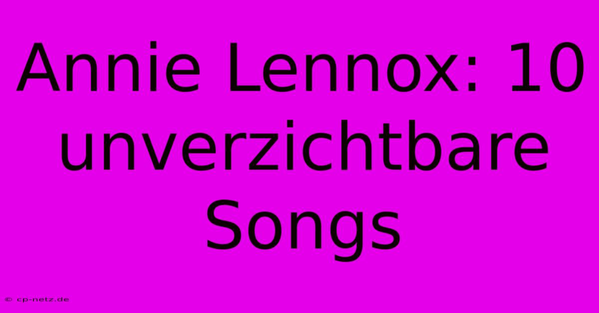 Annie Lennox: 10 Unverzichtbare Songs