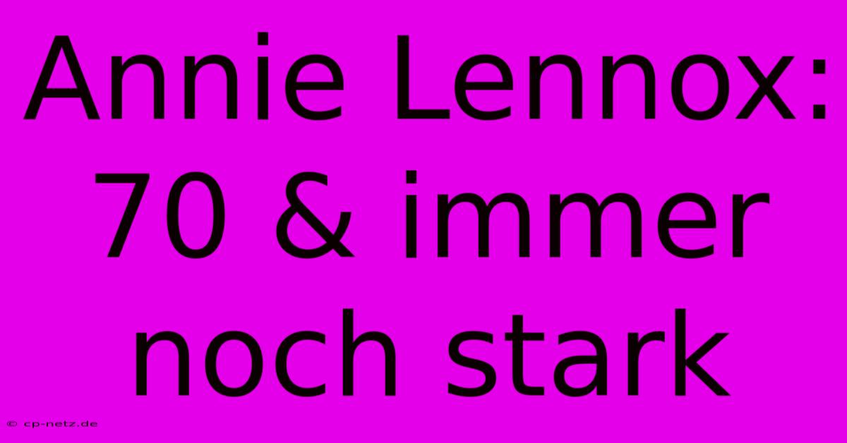 Annie Lennox: 70 & Immer Noch Stark