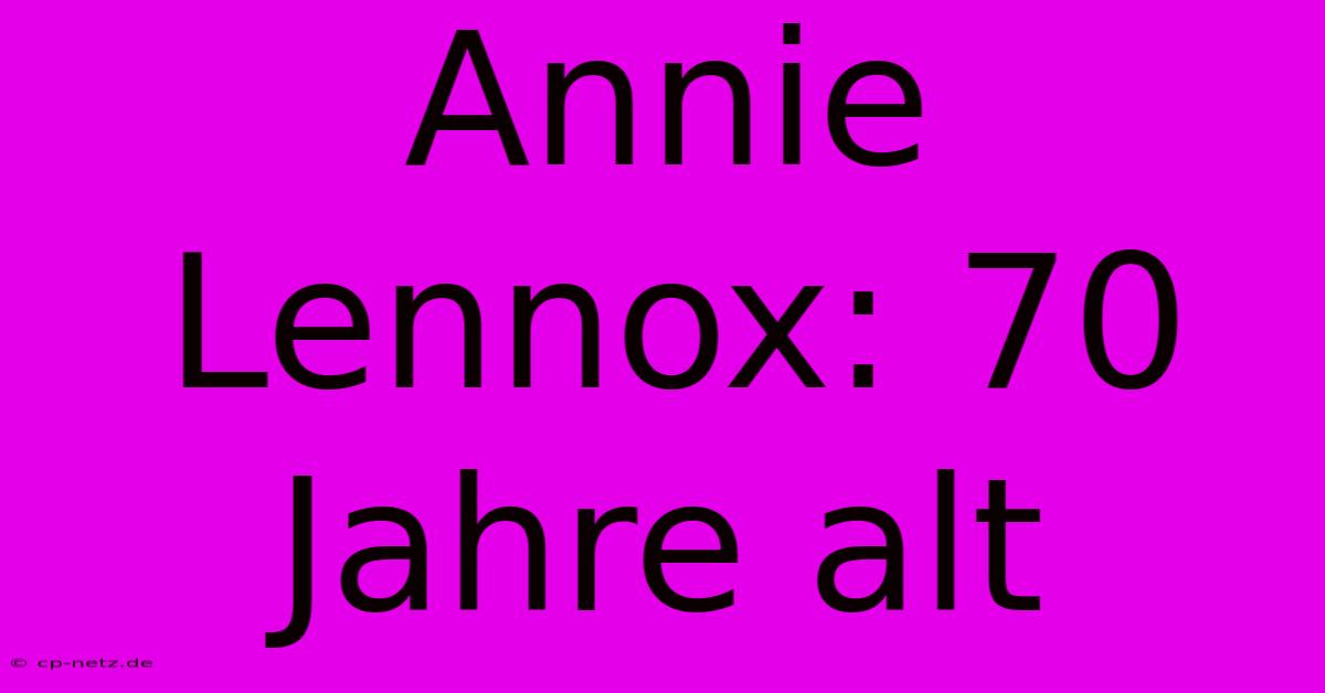 Annie Lennox: 70 Jahre Alt