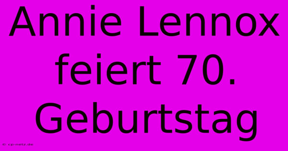 Annie Lennox Feiert 70. Geburtstag