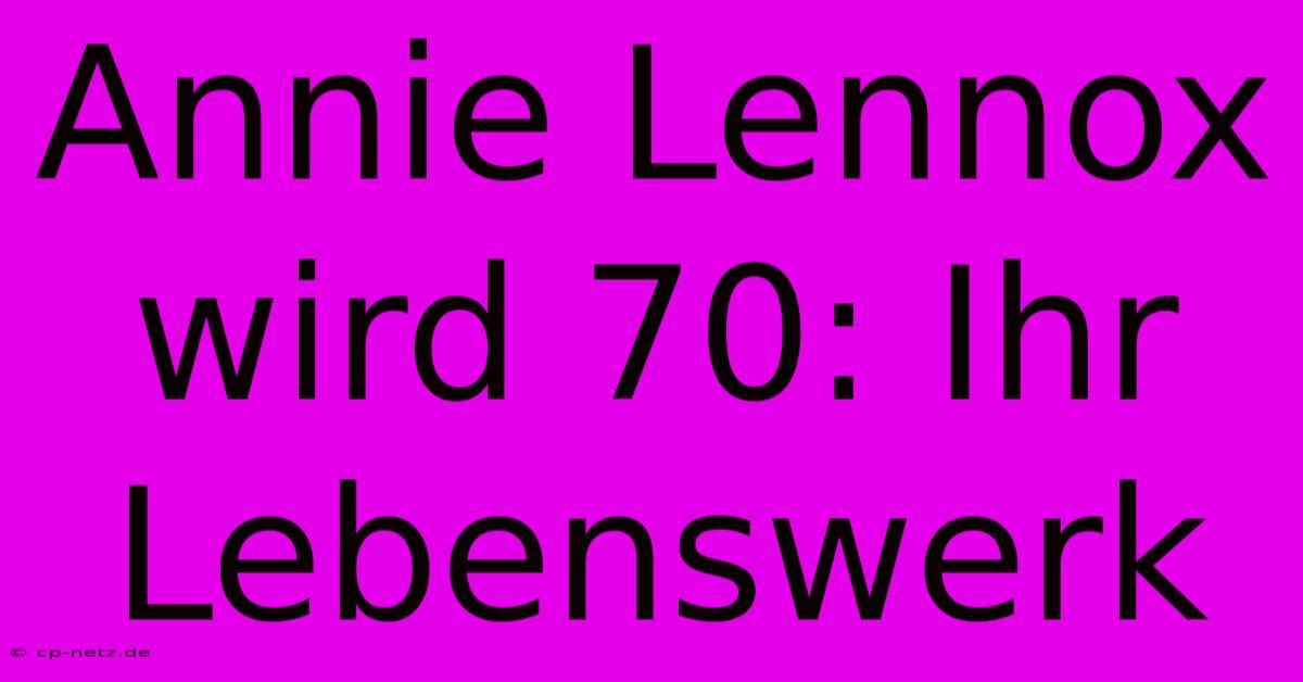 Annie Lennox Wird 70: Ihr Lebenswerk