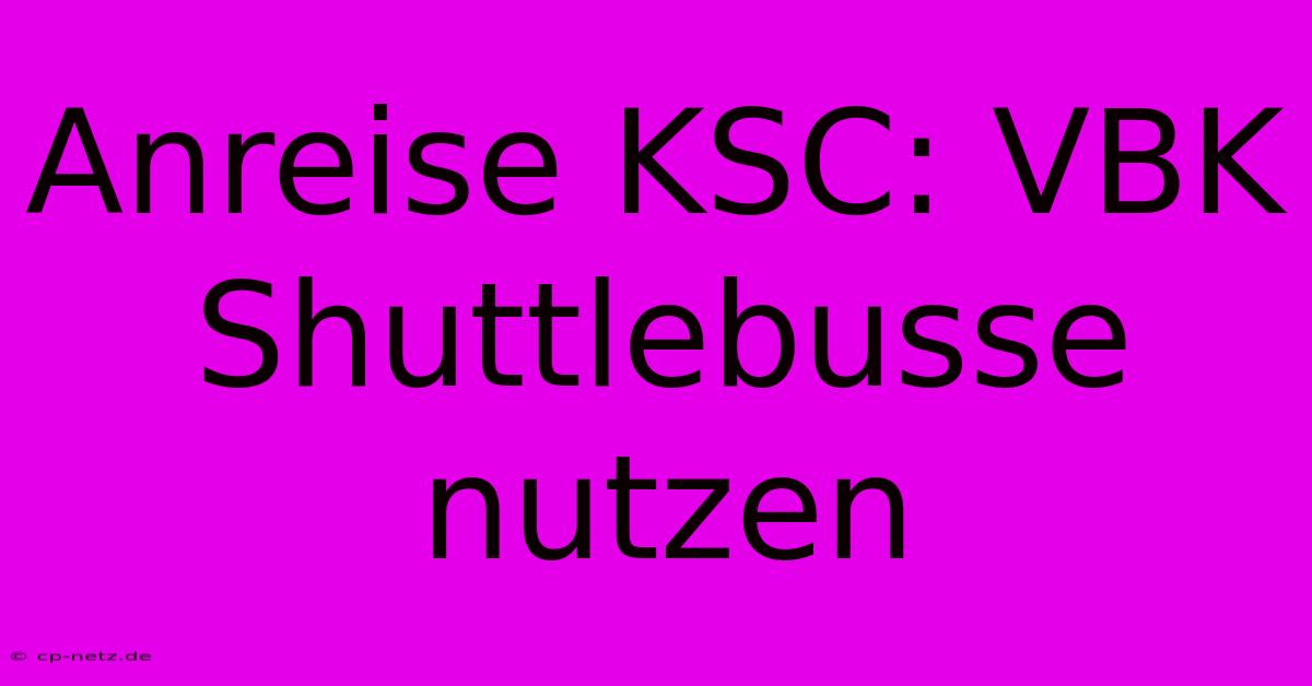 Anreise KSC: VBK Shuttlebusse Nutzen