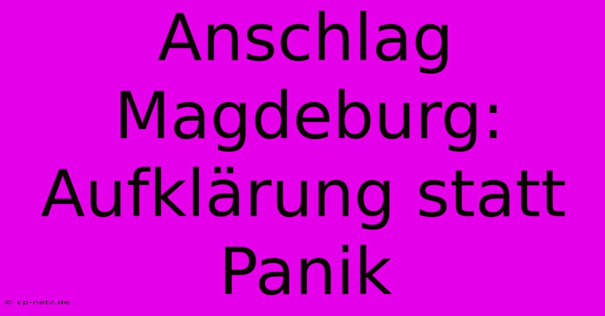 Anschlag Magdeburg:  Aufklärung Statt Panik