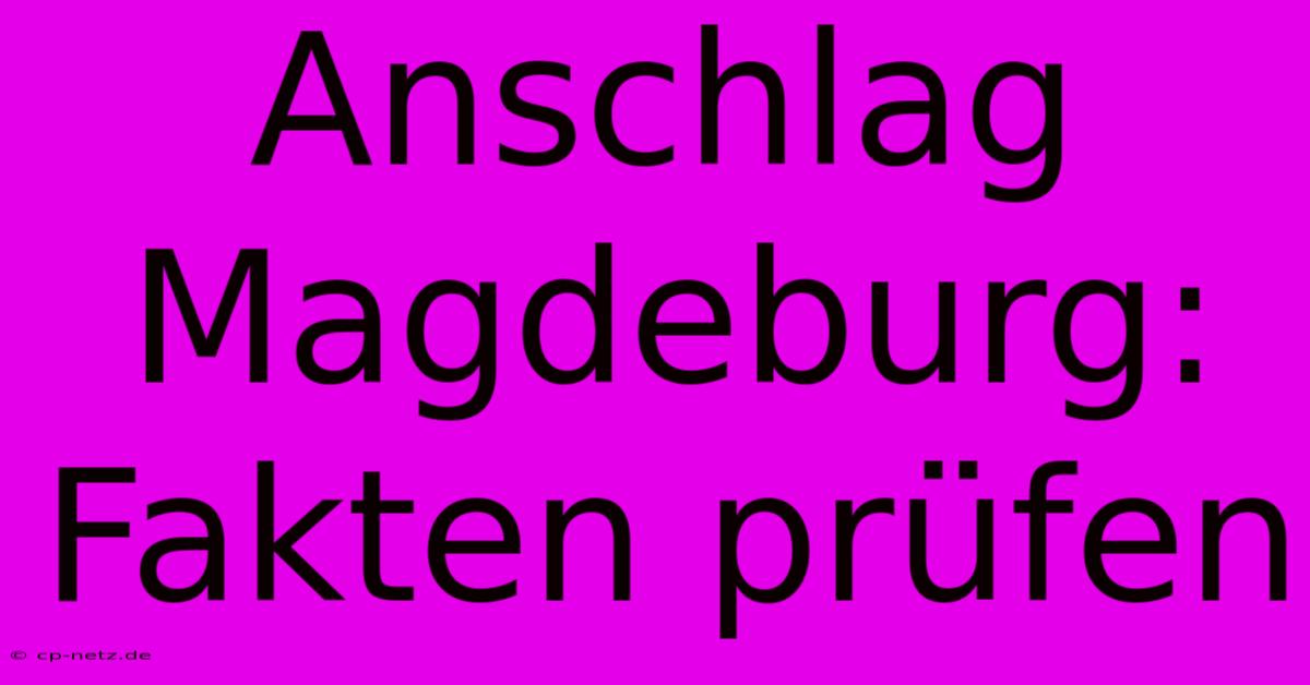 Anschlag Magdeburg: Fakten Prüfen