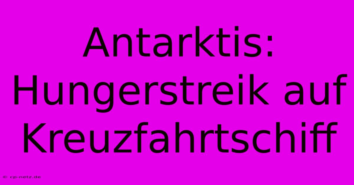 Antarktis: Hungerstreik Auf Kreuzfahrtschiff