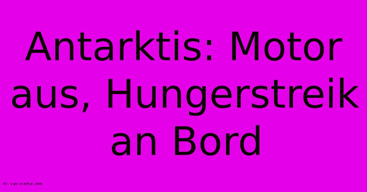 Antarktis: Motor Aus, Hungerstreik An Bord