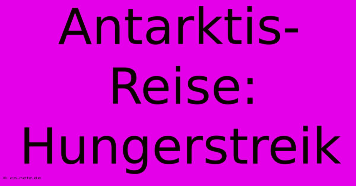 Antarktis-Reise: Hungerstreik