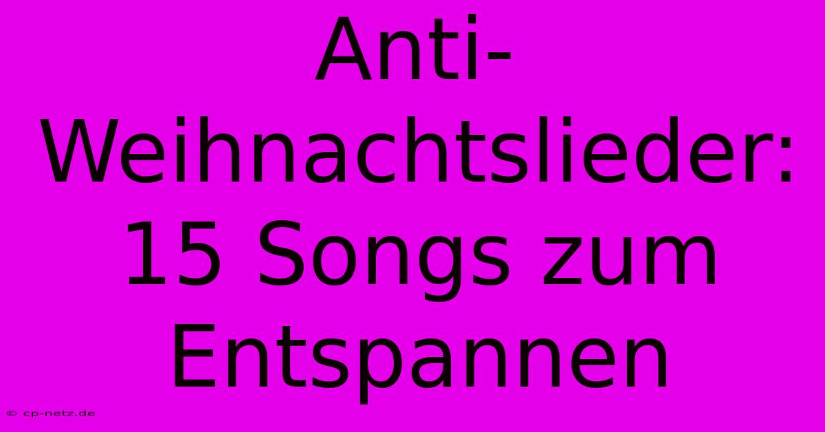 Anti-Weihnachtslieder: 15 Songs Zum Entspannen