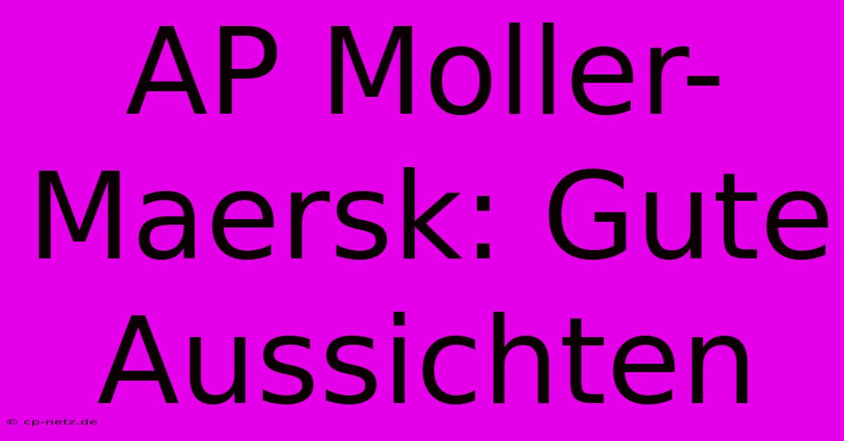 AP Moller-Maersk: Gute Aussichten