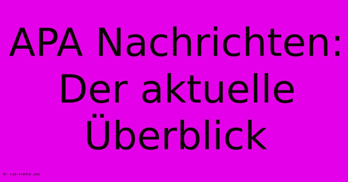 APA Nachrichten: Der Aktuelle Überblick