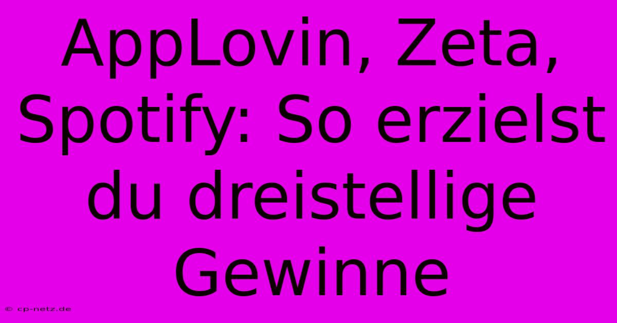 AppLovin, Zeta, Spotify: So Erzielst Du Dreistellige Gewinne