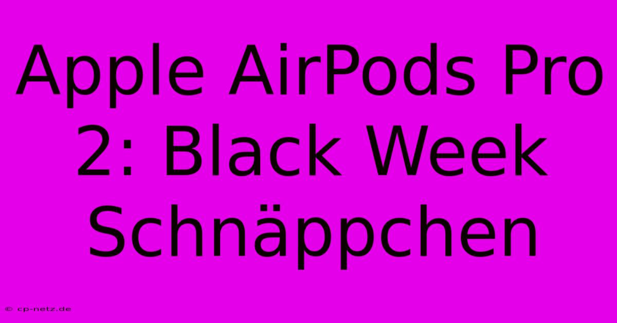 Apple AirPods Pro 2: Black Week Schnäppchen