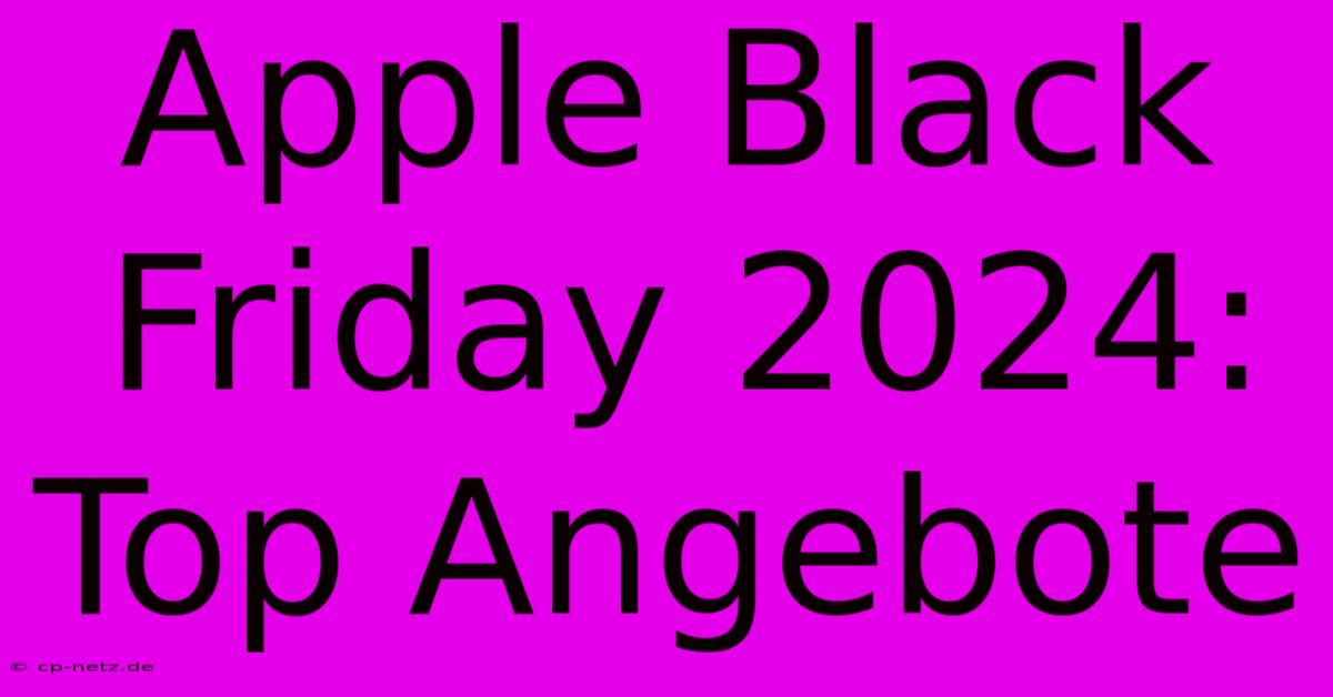 Apple Black Friday 2024: Top Angebote