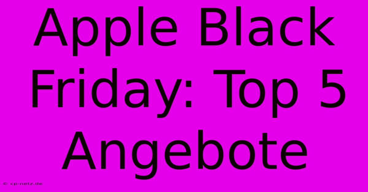 Apple Black Friday: Top 5 Angebote