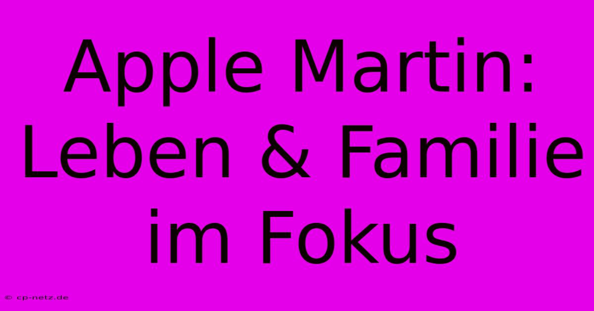 Apple Martin: Leben & Familie Im Fokus