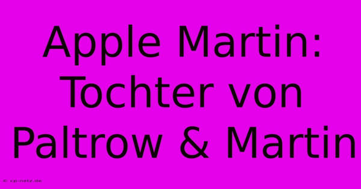 Apple Martin: Tochter Von Paltrow & Martin