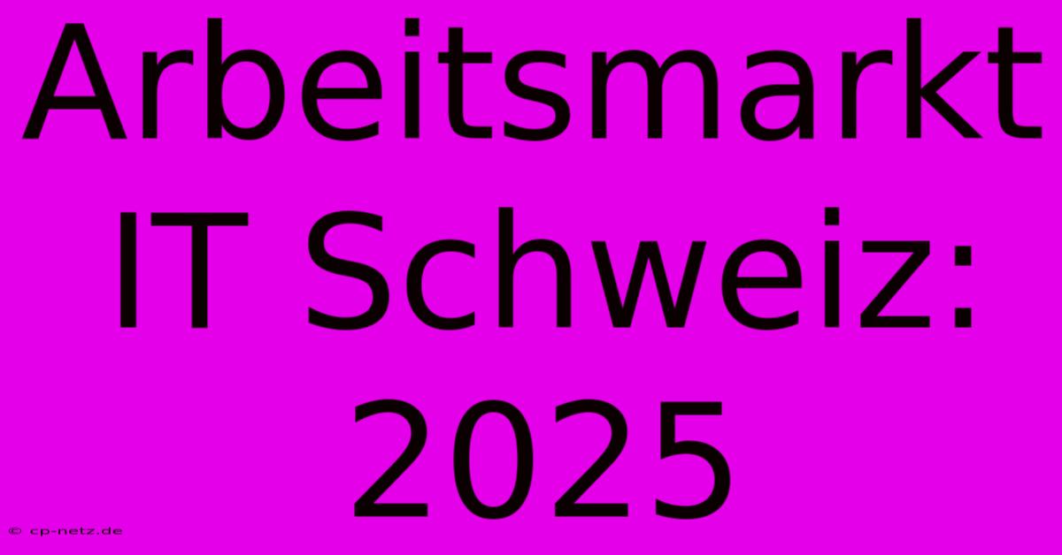 Arbeitsmarkt IT Schweiz: 2025