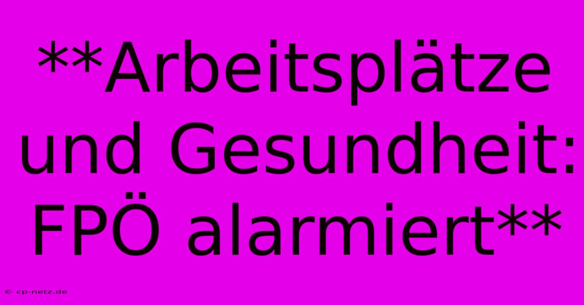 **Arbeitsplätze Und Gesundheit: FPÖ Alarmiert**