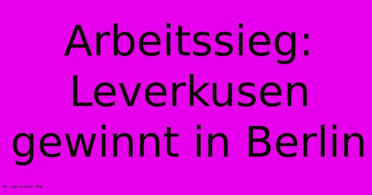 Arbeitssieg: Leverkusen Gewinnt In Berlin