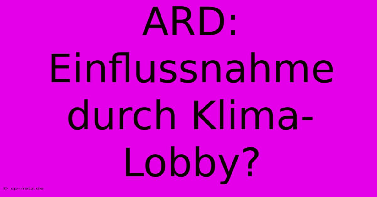 ARD: Einflussnahme Durch Klima-Lobby?