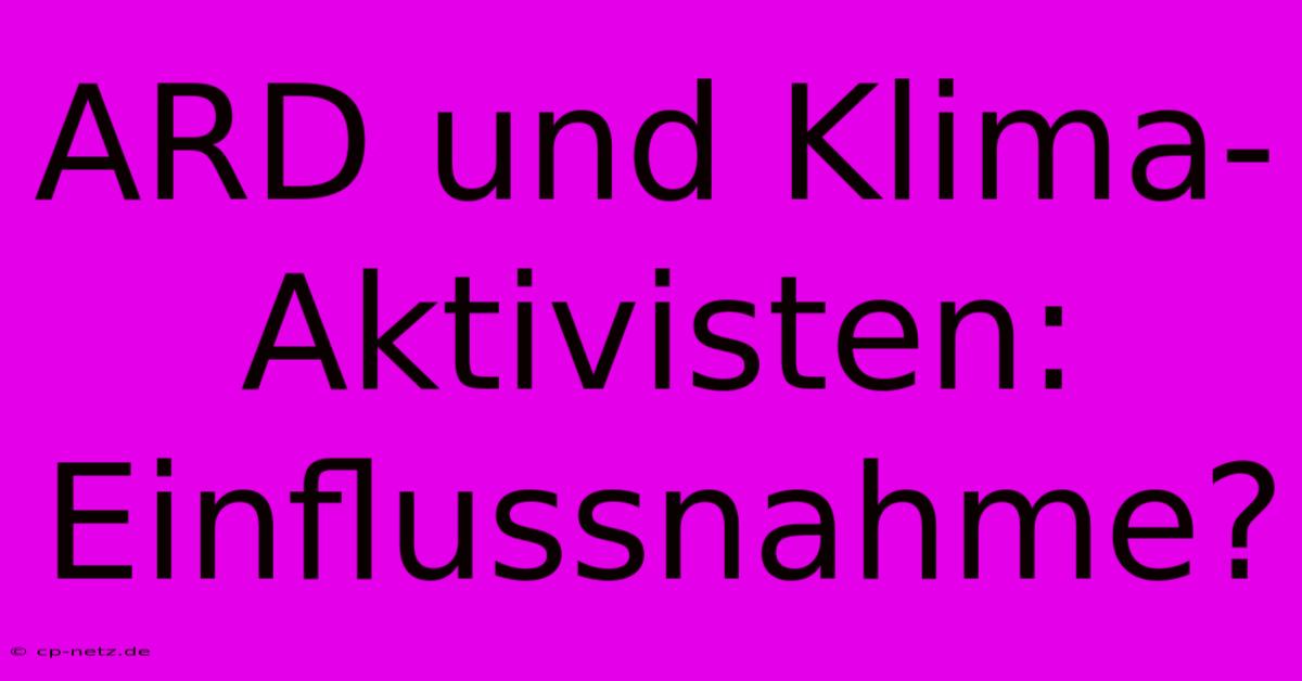 ARD Und Klima-Aktivisten: Einflussnahme?