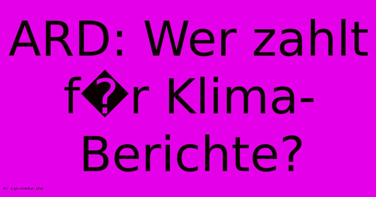 ARD: Wer Zahlt F�r Klima-Berichte?