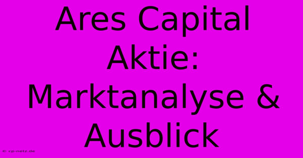 Ares Capital Aktie:  Marktanalyse & Ausblick