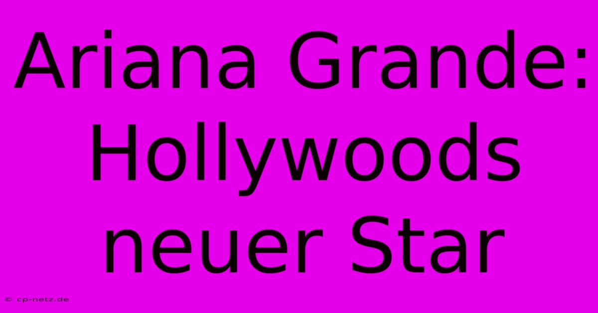 Ariana Grande: Hollywoods Neuer Star