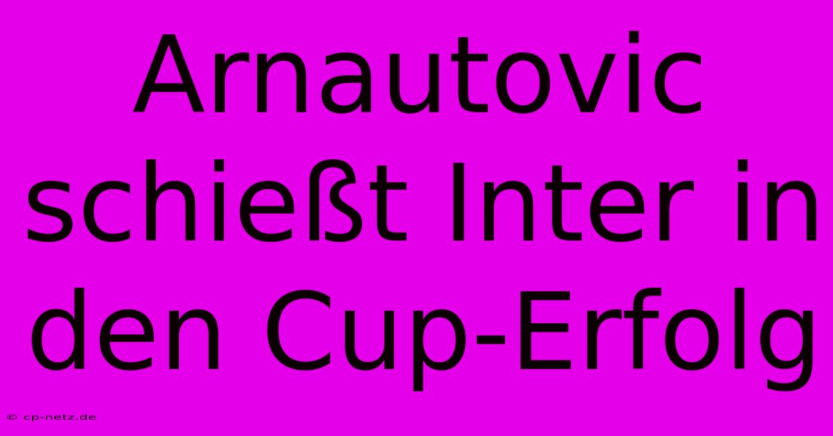 Arnautovic Schießt Inter In Den Cup-Erfolg