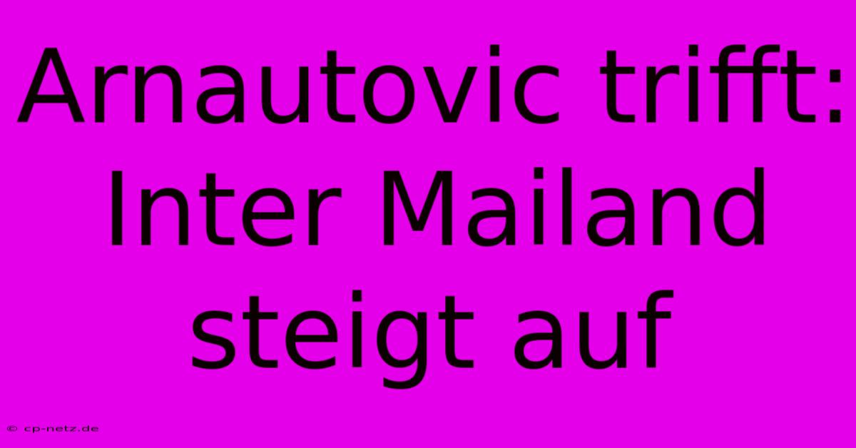 Arnautovic Trifft: Inter Mailand Steigt Auf