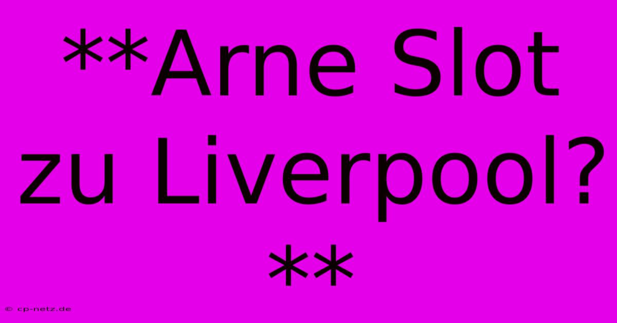 **Arne Slot Zu Liverpool?**