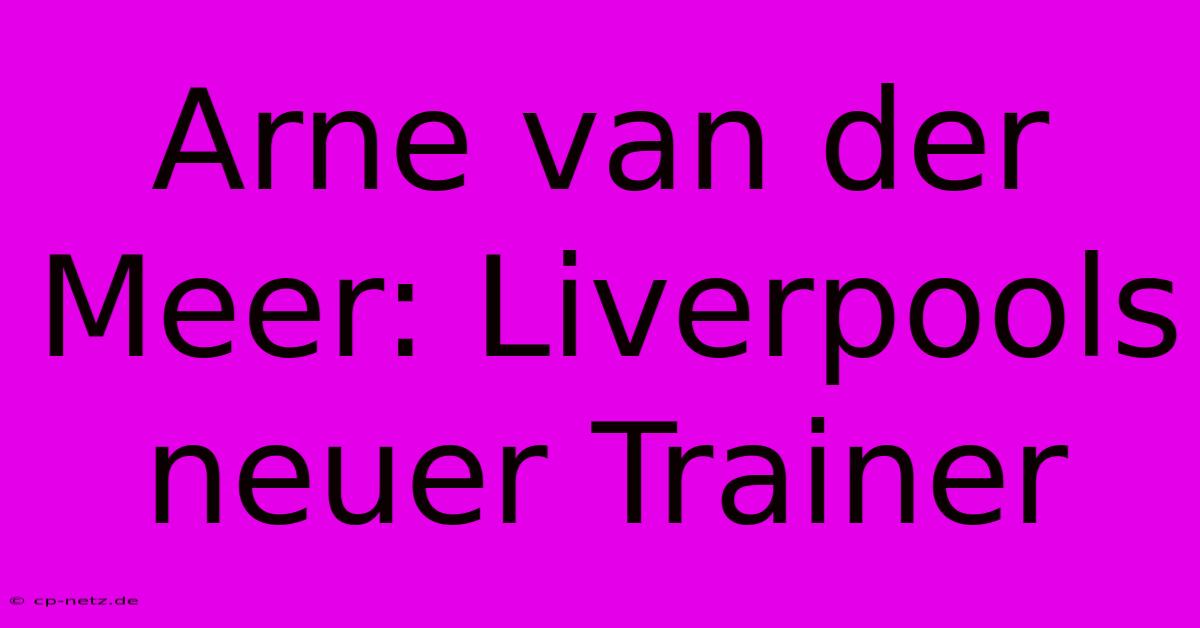 Arne Van Der Meer: Liverpools Neuer Trainer