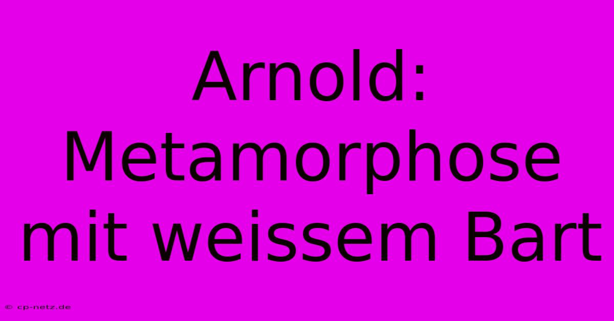 Arnold: Metamorphose Mit Weissem Bart