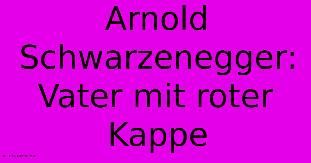 Arnold Schwarzenegger: Vater Mit Roter Kappe