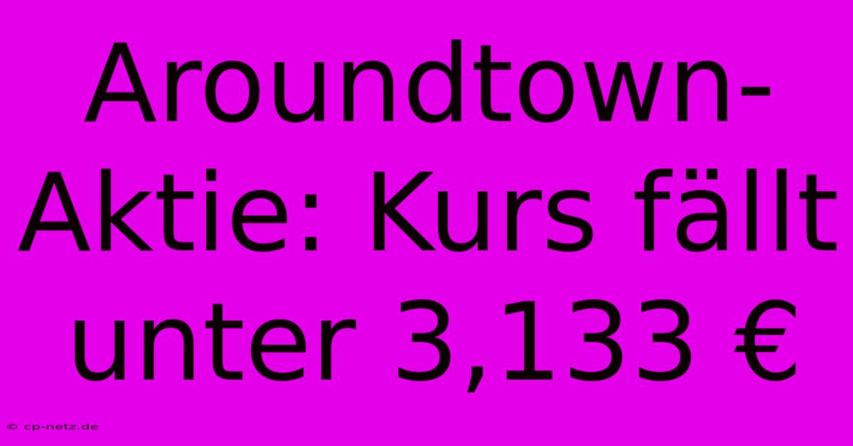 Aroundtown-Aktie: Kurs Fällt Unter 3,133 €